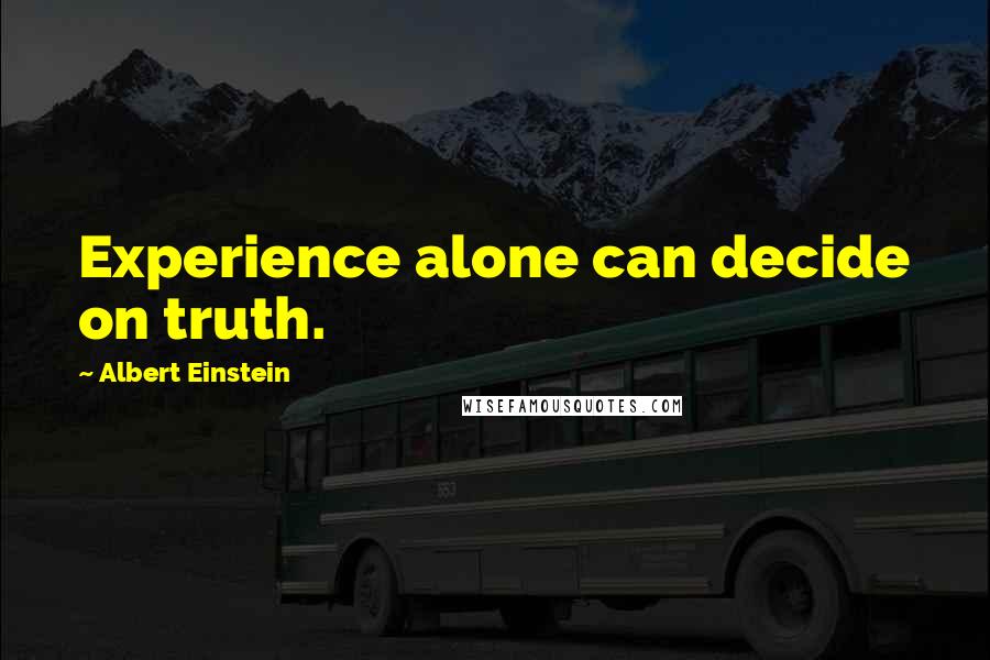 Albert Einstein Quotes: Experience alone can decide on truth.