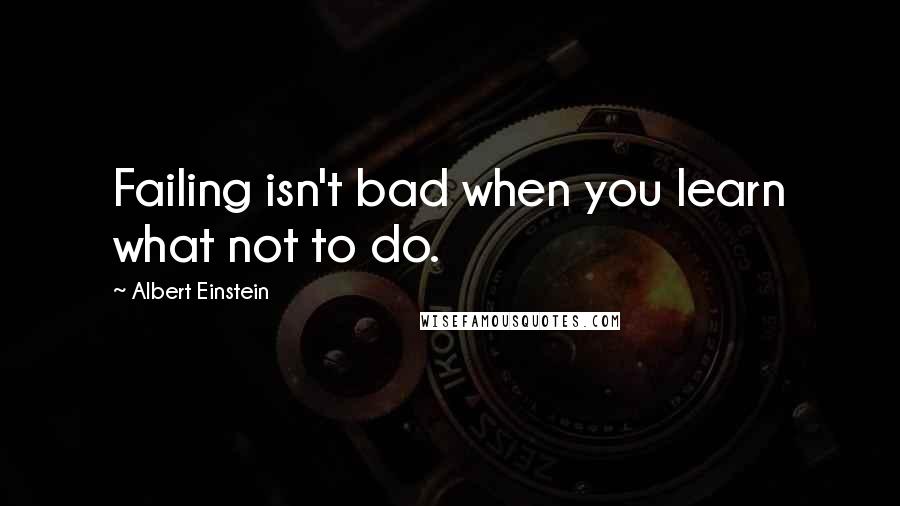 Albert Einstein Quotes: Failing isn't bad when you learn what not to do.