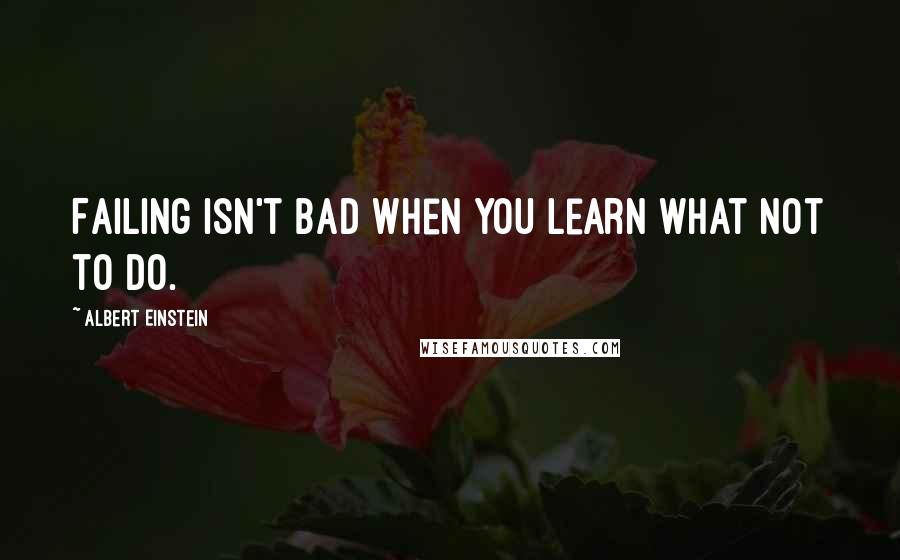 Albert Einstein Quotes: Failing isn't bad when you learn what not to do.