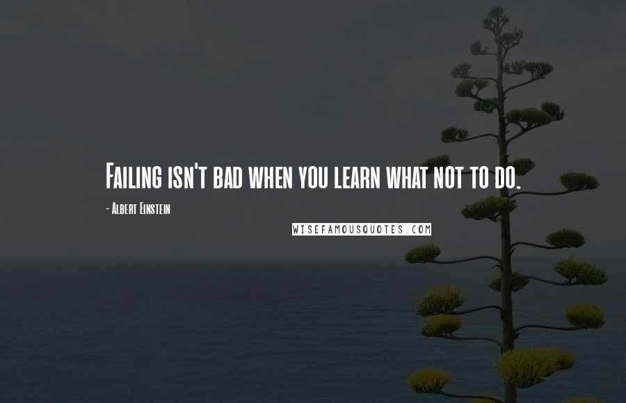 Albert Einstein Quotes: Failing isn't bad when you learn what not to do.