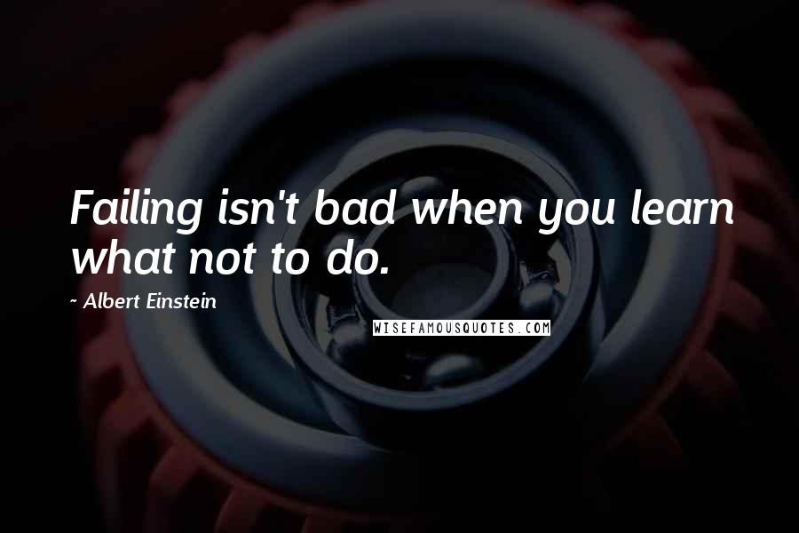 Albert Einstein Quotes: Failing isn't bad when you learn what not to do.