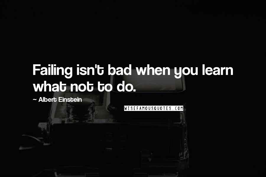 Albert Einstein Quotes: Failing isn't bad when you learn what not to do.