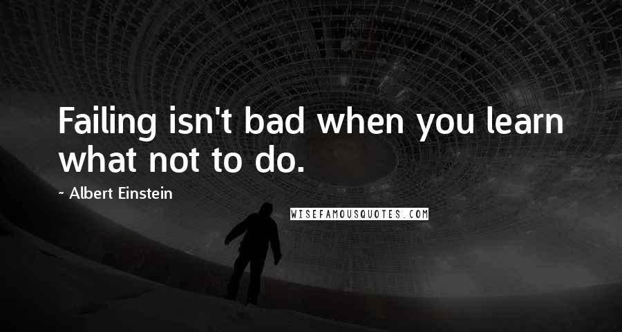 Albert Einstein Quotes: Failing isn't bad when you learn what not to do.