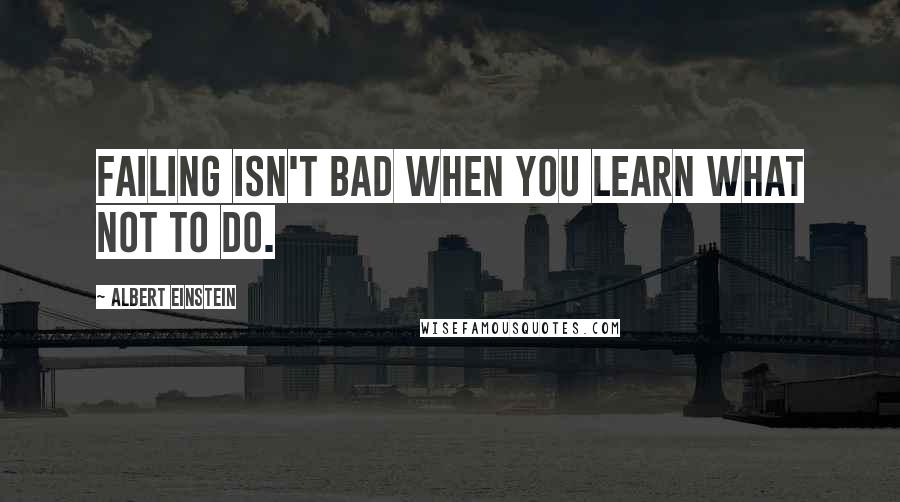 Albert Einstein Quotes: Failing isn't bad when you learn what not to do.