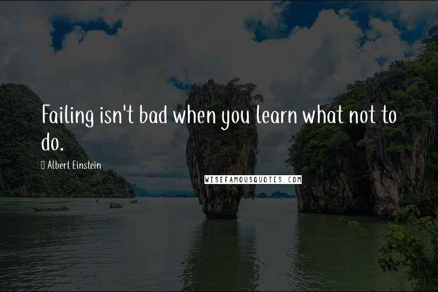 Albert Einstein Quotes: Failing isn't bad when you learn what not to do.