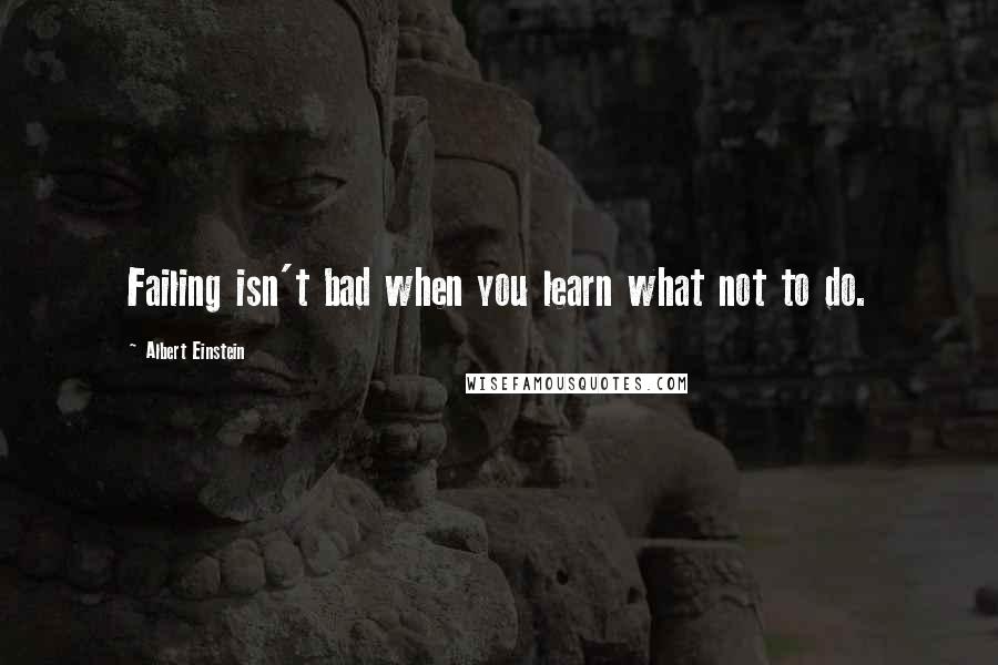 Albert Einstein Quotes: Failing isn't bad when you learn what not to do.