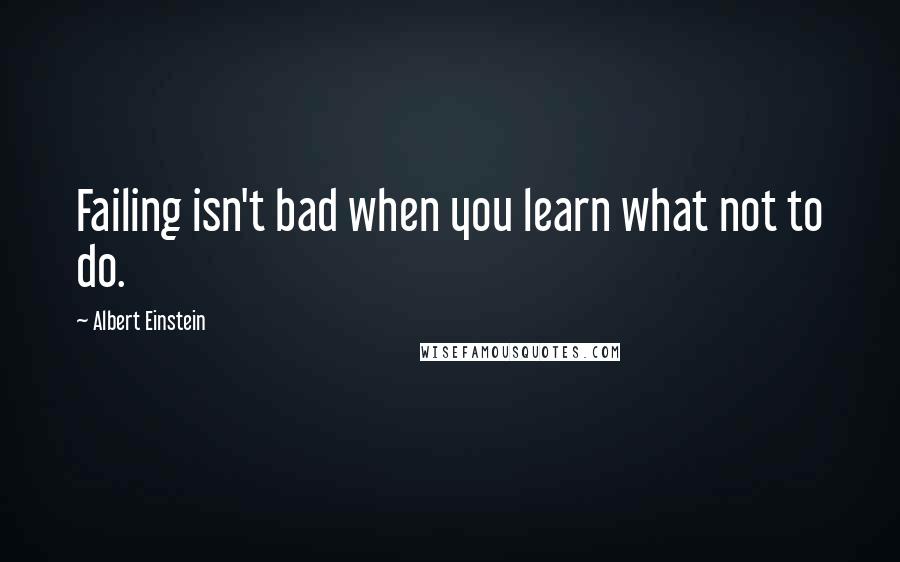 Albert Einstein Quotes: Failing isn't bad when you learn what not to do.