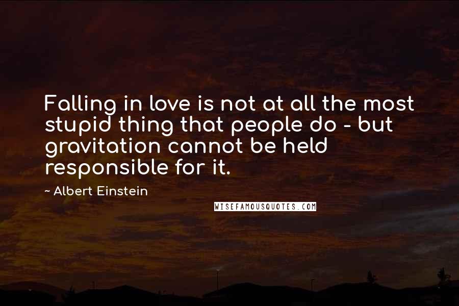Albert Einstein Quotes: Falling in love is not at all the most stupid thing that people do - but gravitation cannot be held responsible for it.