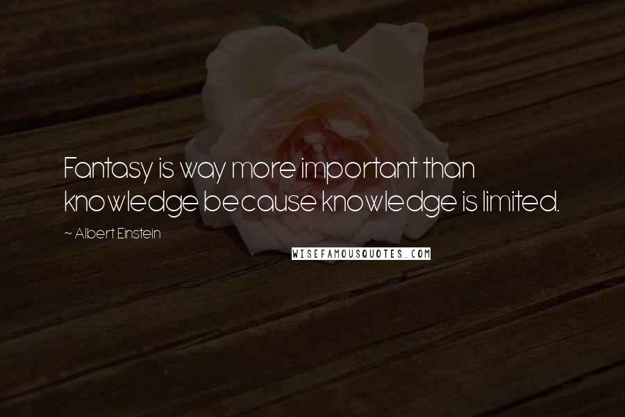 Albert Einstein Quotes: Fantasy is way more important than knowledge because knowledge is limited.