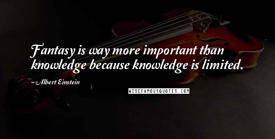 Albert Einstein Quotes: Fantasy is way more important than knowledge because knowledge is limited.
