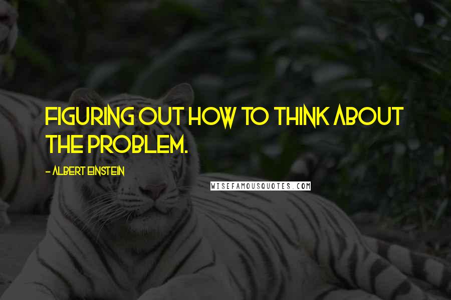 Albert Einstein Quotes: Figuring out how to think about the problem.