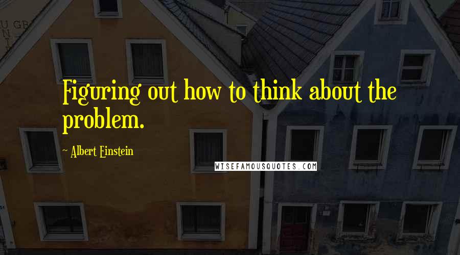 Albert Einstein Quotes: Figuring out how to think about the problem.