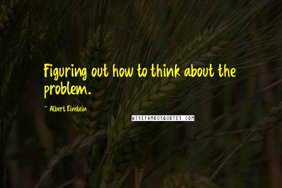 Albert Einstein Quotes: Figuring out how to think about the problem.