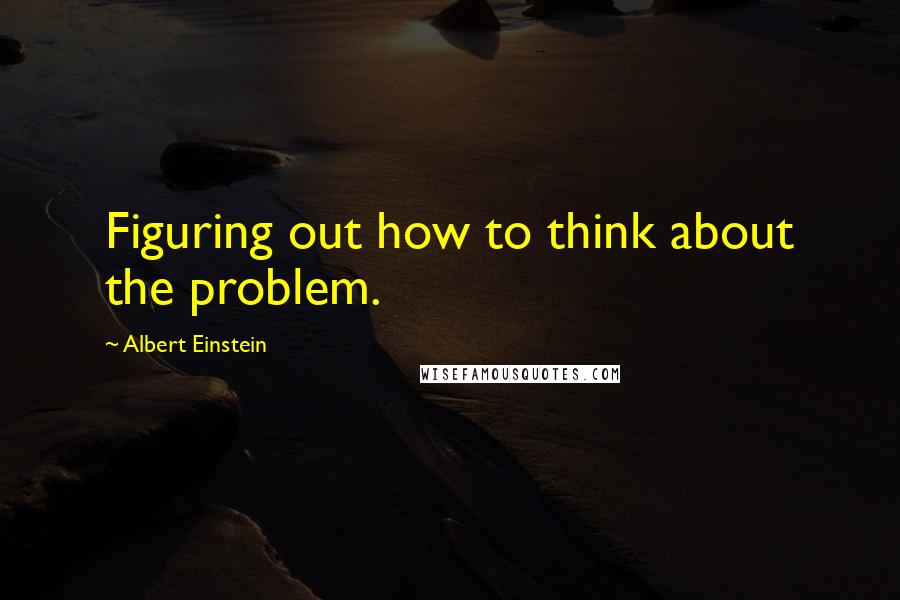 Albert Einstein Quotes: Figuring out how to think about the problem.
