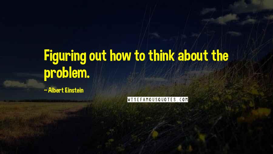 Albert Einstein Quotes: Figuring out how to think about the problem.