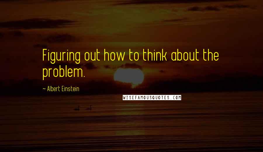 Albert Einstein Quotes: Figuring out how to think about the problem.