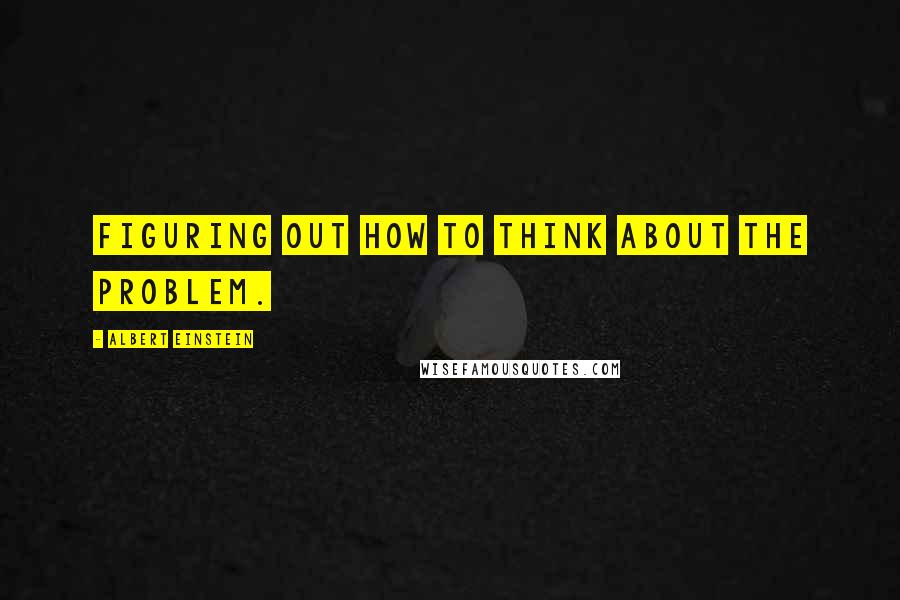 Albert Einstein Quotes: Figuring out how to think about the problem.