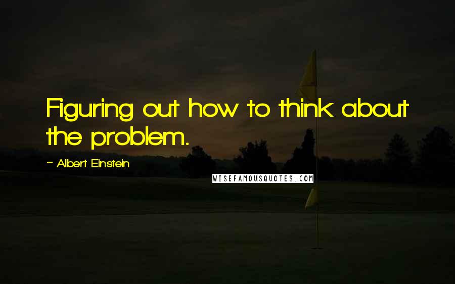 Albert Einstein Quotes: Figuring out how to think about the problem.