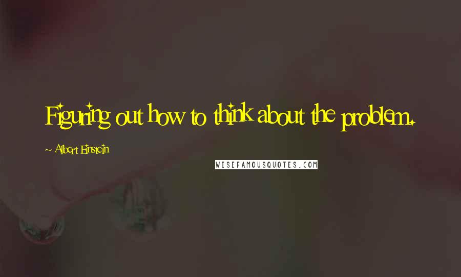 Albert Einstein Quotes: Figuring out how to think about the problem.