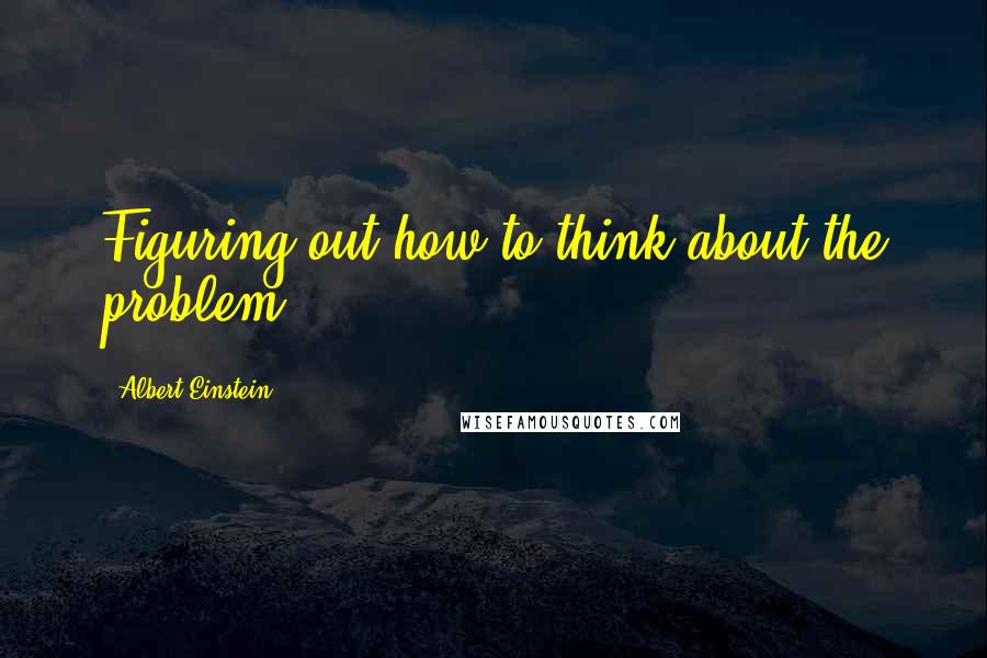 Albert Einstein Quotes: Figuring out how to think about the problem.