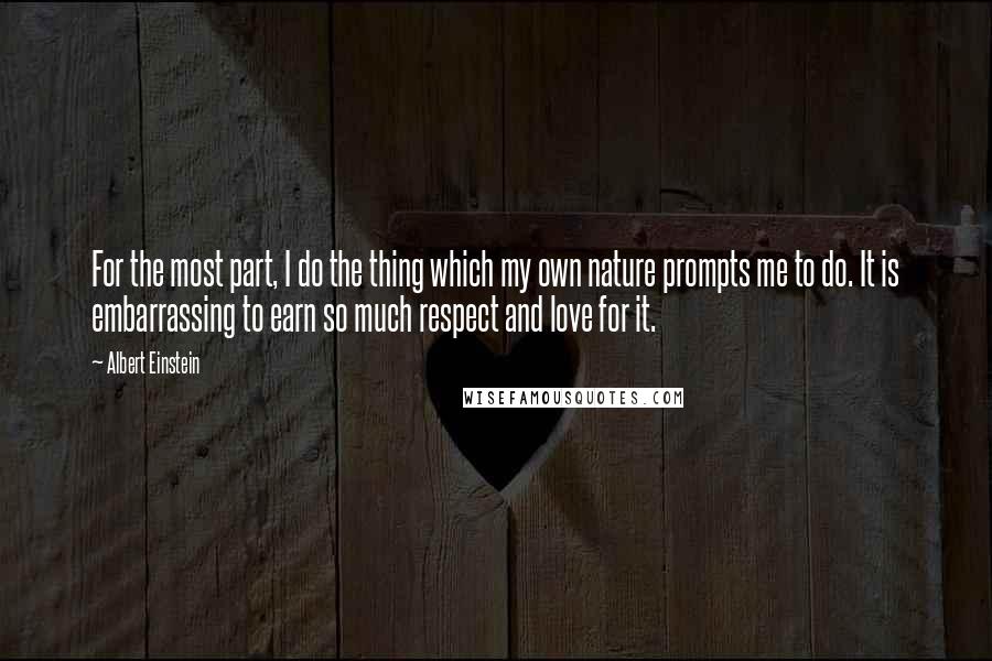 Albert Einstein Quotes: For the most part, I do the thing which my own nature prompts me to do. It is embarrassing to earn so much respect and love for it.