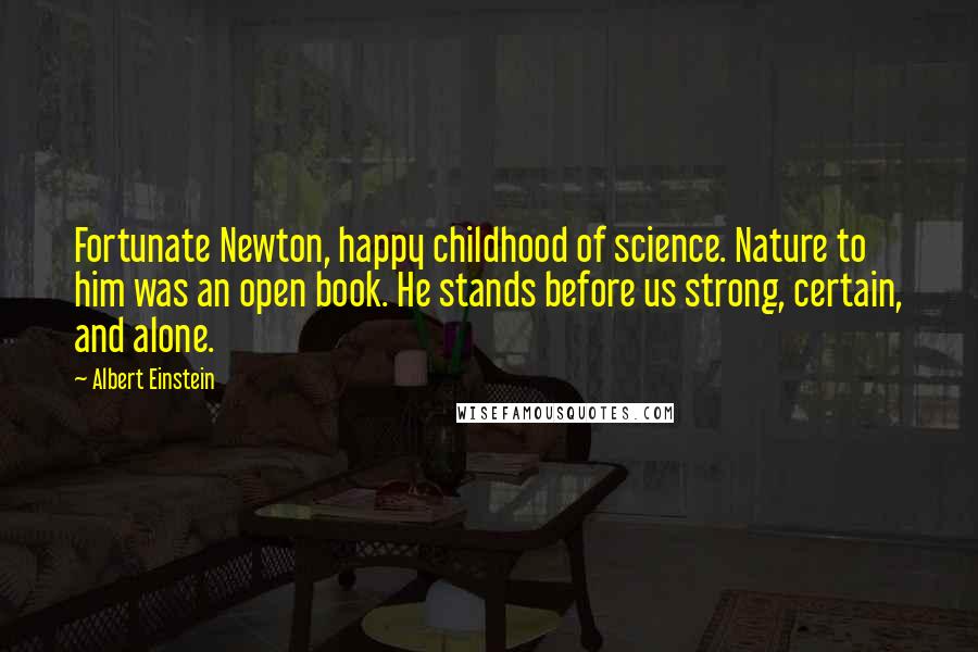 Albert Einstein Quotes: Fortunate Newton, happy childhood of science. Nature to him was an open book. He stands before us strong, certain, and alone.