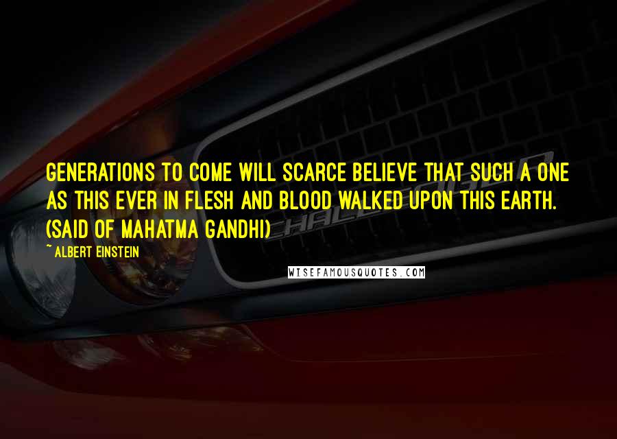 Albert Einstein Quotes: Generations to come will scarce believe that such a one as this ever in flesh and blood walked upon this earth. (said of Mahatma Gandhi)