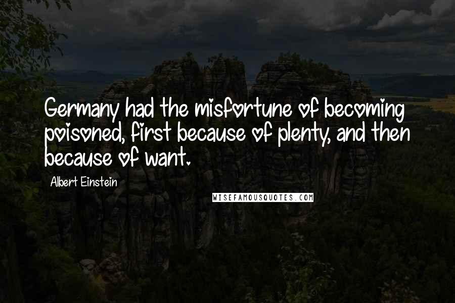 Albert Einstein Quotes: Germany had the misfortune of becoming poisoned, first because of plenty, and then because of want.