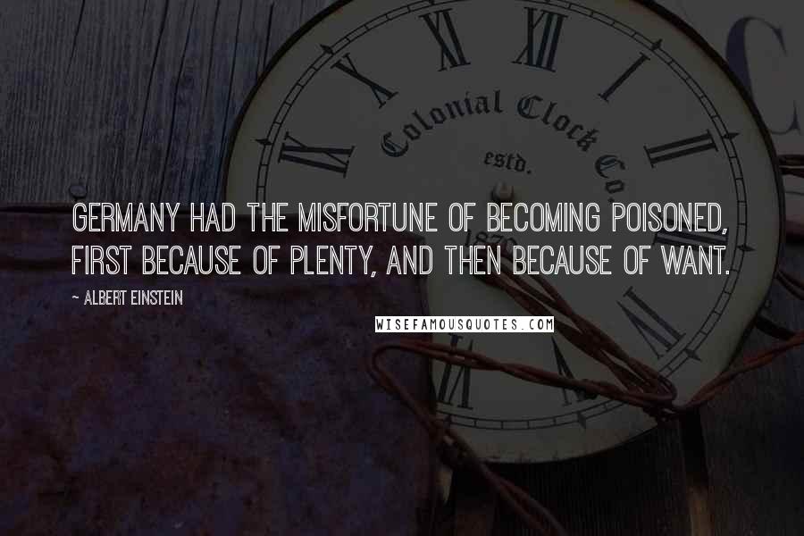 Albert Einstein Quotes: Germany had the misfortune of becoming poisoned, first because of plenty, and then because of want.