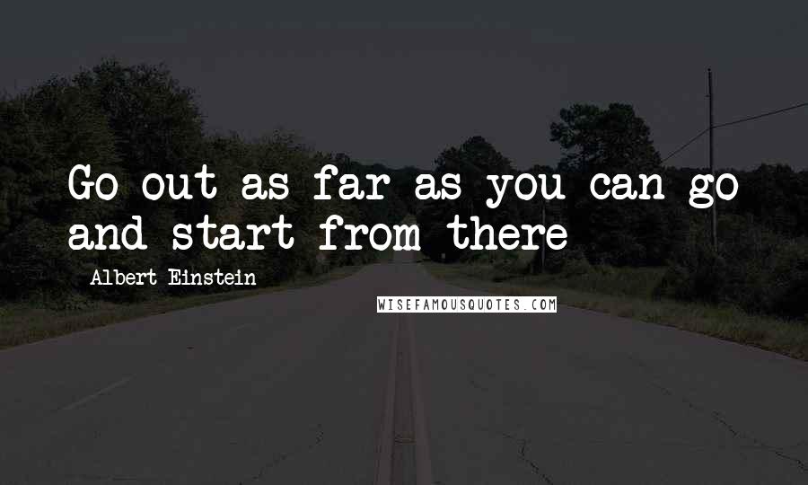 Albert Einstein Quotes: Go out as far as you can go and start from there