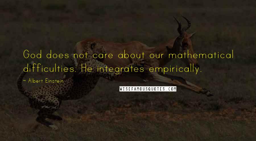 Albert Einstein Quotes: God does not care about our mathematical difficulties. He integrates empirically.