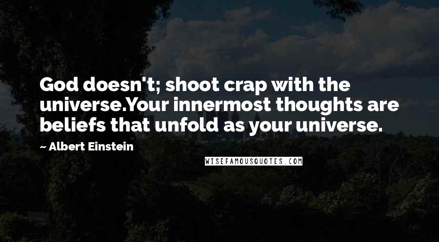 Albert Einstein Quotes: God doesn't; shoot crap with the universe.Your innermost thoughts are beliefs that unfold as your universe.