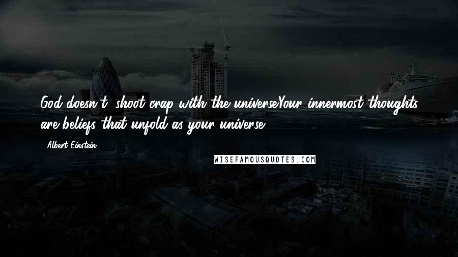 Albert Einstein Quotes: God doesn't; shoot crap with the universe.Your innermost thoughts are beliefs that unfold as your universe.