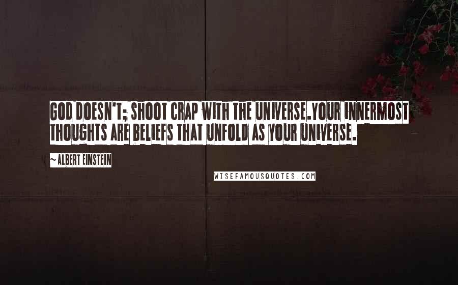 Albert Einstein Quotes: God doesn't; shoot crap with the universe.Your innermost thoughts are beliefs that unfold as your universe.