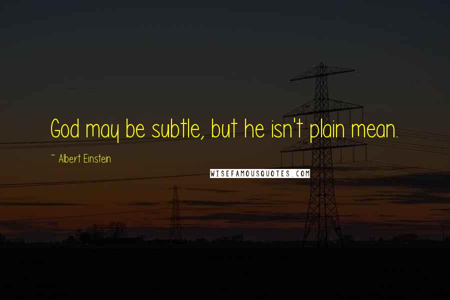 Albert Einstein Quotes: God may be subtle, but he isn't plain mean.