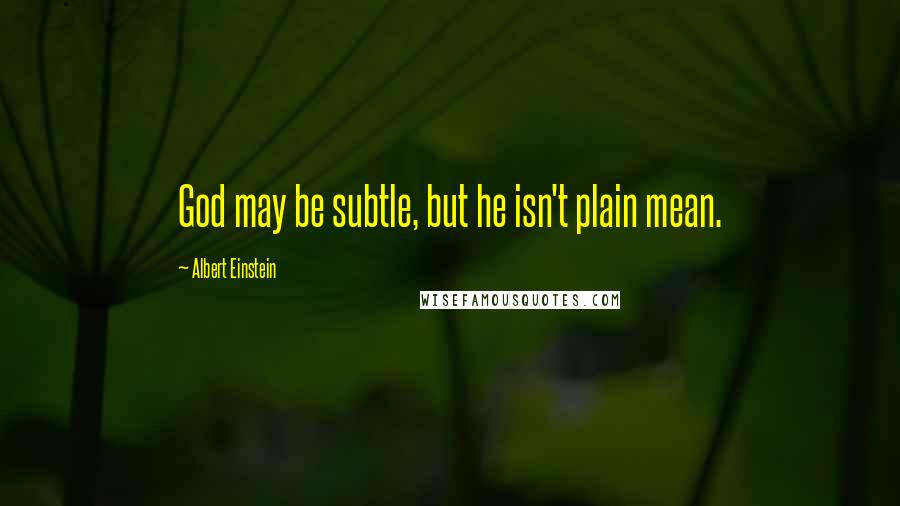 Albert Einstein Quotes: God may be subtle, but he isn't plain mean.