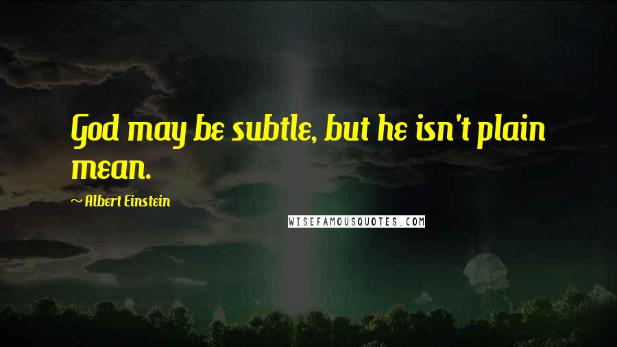 Albert Einstein Quotes: God may be subtle, but he isn't plain mean.