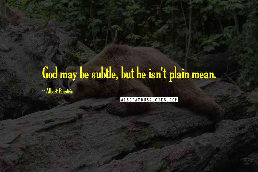 Albert Einstein Quotes: God may be subtle, but he isn't plain mean.