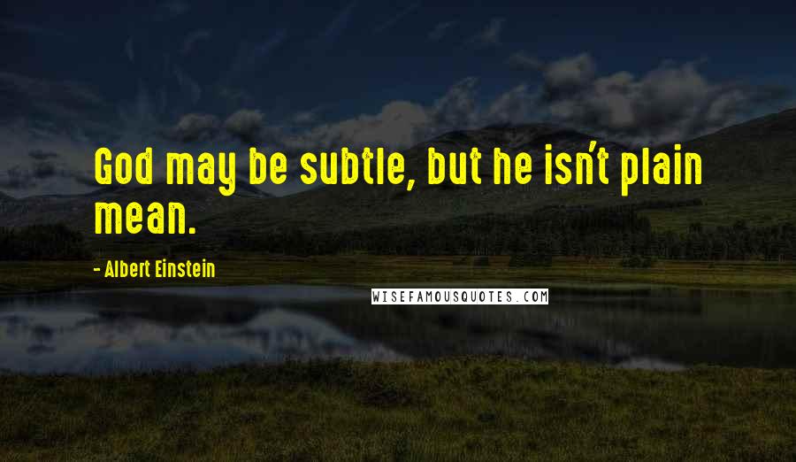 Albert Einstein Quotes: God may be subtle, but he isn't plain mean.