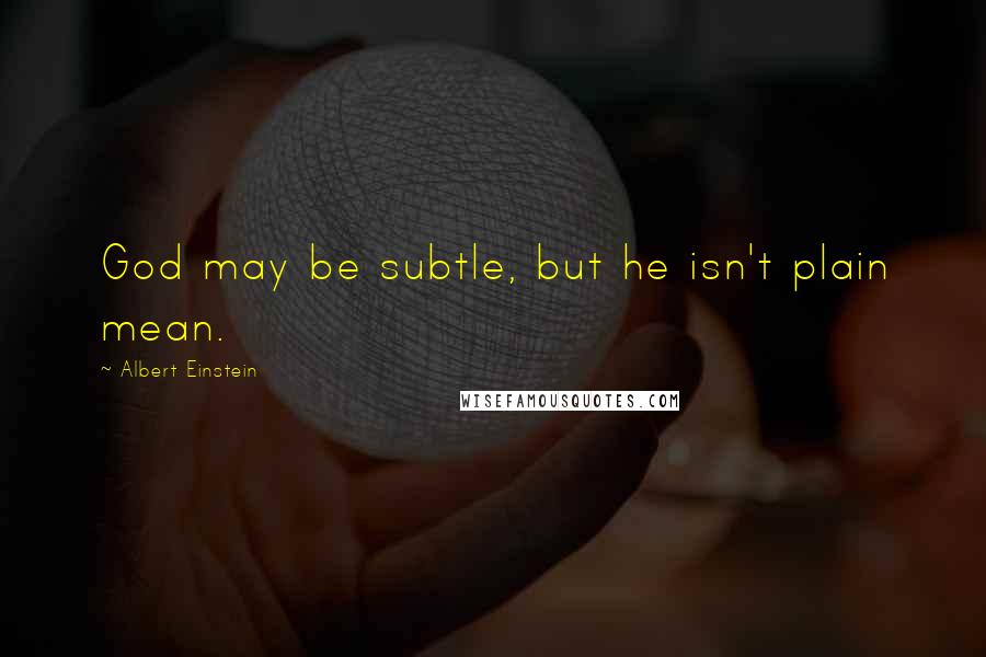 Albert Einstein Quotes: God may be subtle, but he isn't plain mean.