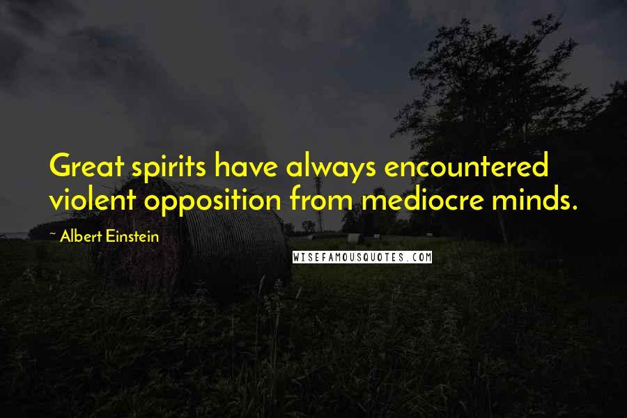 Albert Einstein Quotes: Great spirits have always encountered violent opposition from mediocre minds.