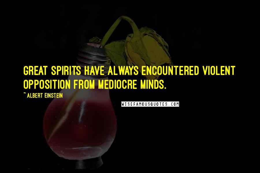 Albert Einstein Quotes: Great spirits have always encountered violent opposition from mediocre minds.