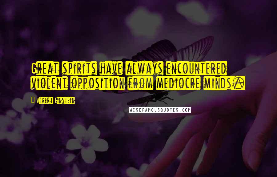 Albert Einstein Quotes: Great spirits have always encountered violent opposition from mediocre minds.