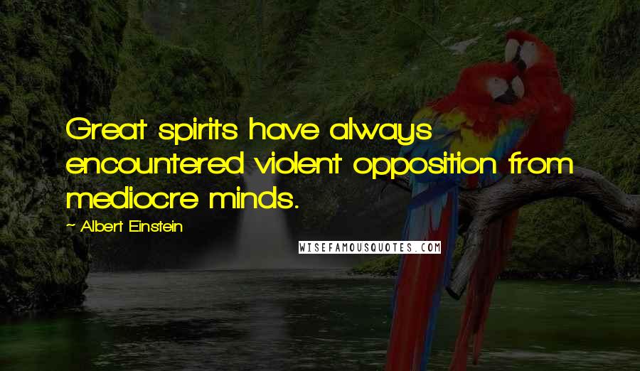 Albert Einstein Quotes: Great spirits have always encountered violent opposition from mediocre minds.