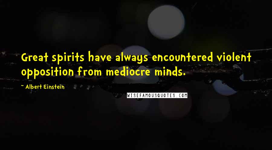 Albert Einstein Quotes: Great spirits have always encountered violent opposition from mediocre minds.