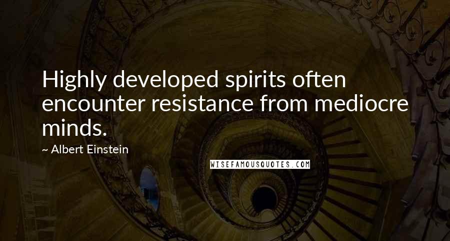 Albert Einstein Quotes: Highly developed spirits often encounter resistance from mediocre minds.