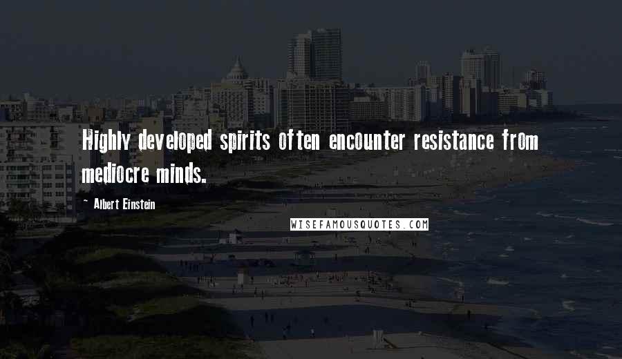 Albert Einstein Quotes: Highly developed spirits often encounter resistance from mediocre minds.