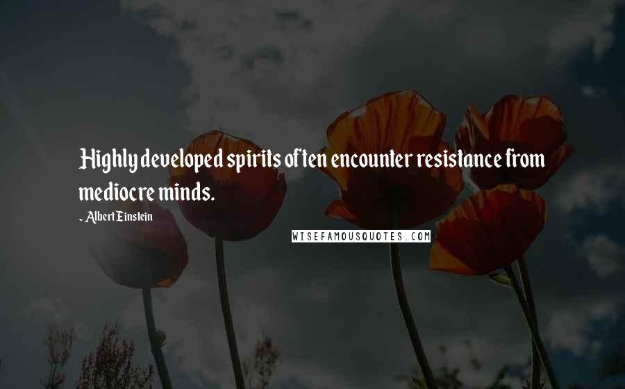 Albert Einstein Quotes: Highly developed spirits often encounter resistance from mediocre minds.