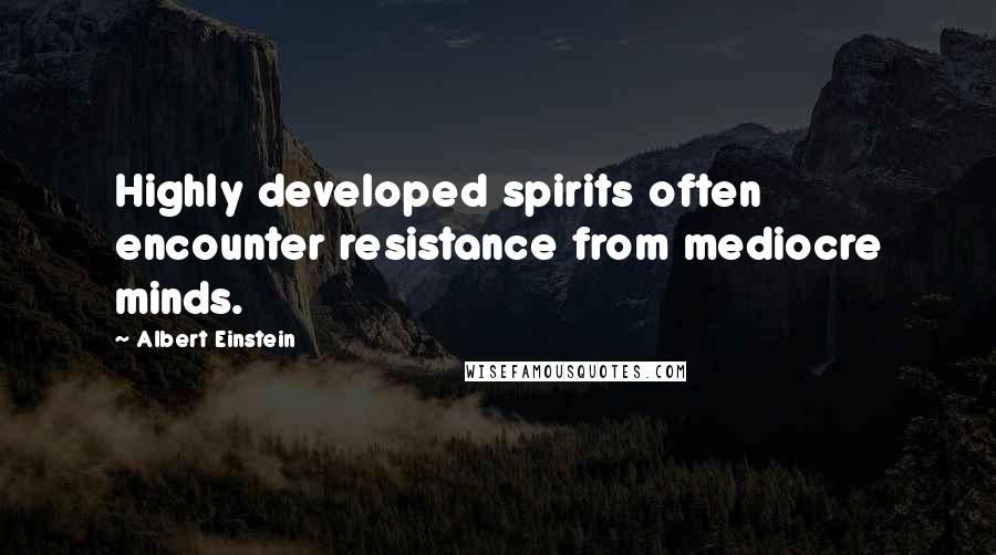 Albert Einstein Quotes: Highly developed spirits often encounter resistance from mediocre minds.