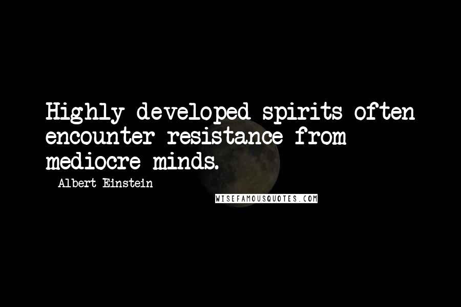 Albert Einstein Quotes: Highly developed spirits often encounter resistance from mediocre minds.